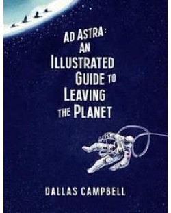 Ad Astra An Illustrated Guide to Leaving the Planet
