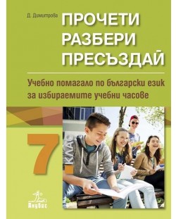 Прочети, разбери, пресъздай. Учебно помагало по български език за избираемите учебни часове за 7. клас. Учебна програма 2018/2019 - Димка Димитрова (Анубис)