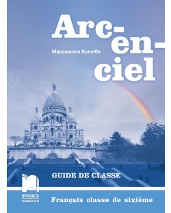 Arc-en-ciel: Francais classe de sixieme. Guide de classe / Книга за учителя по френски език за 6. клас. Учебна програма 2018/2019 (Просвета)