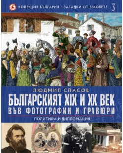 Българският XIX и XX век във фотографии и гравюри: Политика и дипломация (България - загадки от вековете 3)