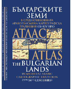 Атлас: Българските земи в средновековна арабописмена картографска традиция IX - XIV век (твърди корици)