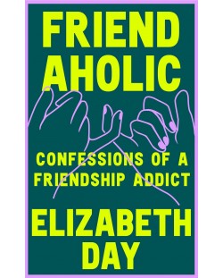 Friendaholic Confessions of a Friendship Addict