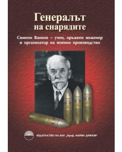Генералът на снарядите: Симеон Ванков - учен, оръжеен инженер и организатор на военно производство