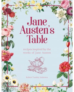 Jane Austen's Table: Recipes Inspired by the Works of Jane Austen Picnics, Feasts and Afternoon Teas
