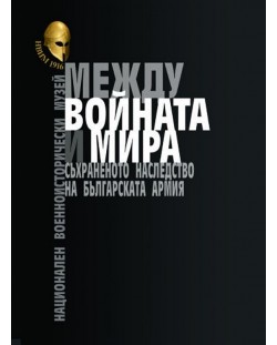 Между войната и мира. Съхраненото наследство на Българската армия. Представителен каталог на НВИМ