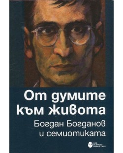 От думите към живота. Богдан Богданов и семиотиката (Сборник статии)