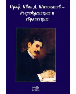 Проф. Иван Д. Шишманов - възрожденецът и европеецът