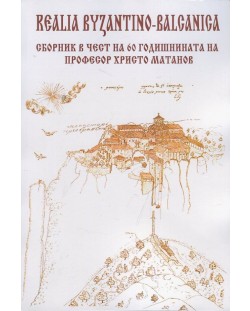 Realia Byzantino-Balcanica. Сборник в чест на 60 годишнината на професор Христо Матанов