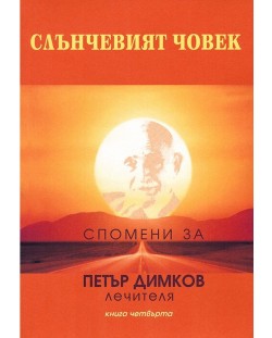 Слънчевият човек: Спомени за Петър Димков - Лечителя, книга 4