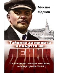 Тайните за живота и смъртта на Ленин. Истинската история на човека, който разруши света