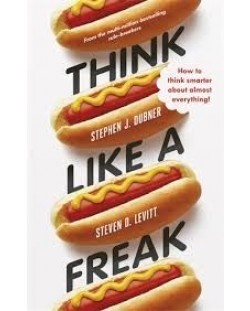 Think Like a Freak: How To Think Smarter about Almost Everything