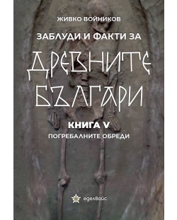 Заблуди и факти за древните българи: Погребалните обреди - книга 5