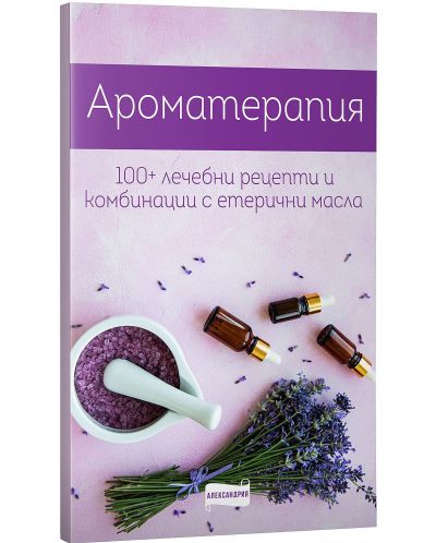 Ароматерапия. 100+ рецепти и комбинации с етерични масла - 1