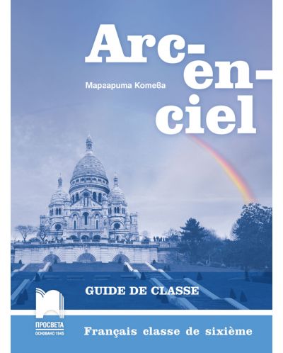 Arc-en-ciel: Francais classe de sixieme. Guide de classe / Книга за учителя по френски език за 6. клас. Учебна програма 2025/2026 (Просвета)