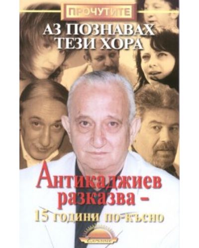 Аз познавах тези хора: Антикаджиев разказва - 15 години по-късно - 1