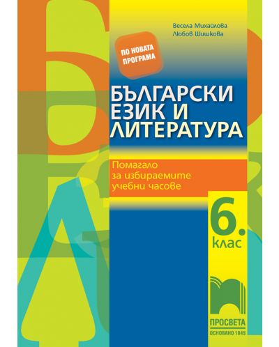 Български език и литература. Помагало за избираемите учебни часове за 6. клас. Учебна програма 2025/2026 - Весела Михайлова (Просвета)