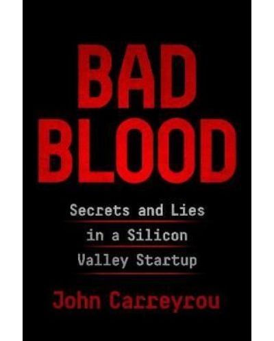 Bad Blood: Secrets and Lies in a Silicon Valley Startup