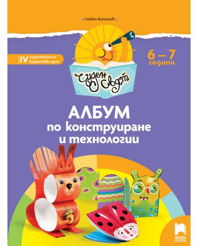 Чуден свят: Албум по конструиране и технологии за 4. подготвителна група 6 – 7 години. Учебна програма 2025/2026 (Просвета)