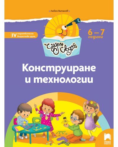 Чуден свят: Конструиране и технологии. Познавателна книжка за 4. подготвителна група 6 – 7 години. Учебна програма 2025/2026 (Просвета)
