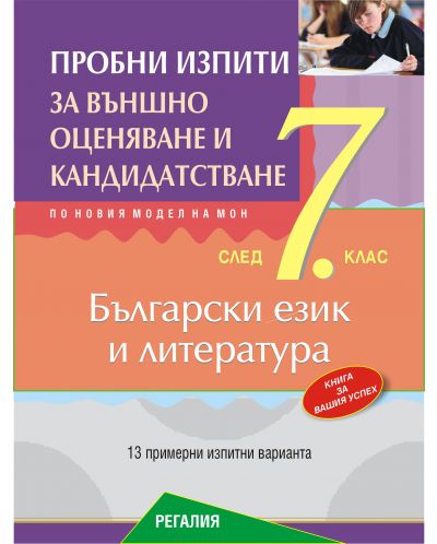 Пробни изпити по български език и литература за подготовка за външно оценяване и кандидатстване след 7. клас. 13 примерни изпитни варианта по новия модел на МОН. Учебна програма 2025/2026 (Регалия 6)