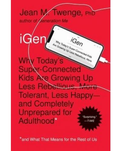 iGen: Why Today's Super-Connected Kids Are Growing Up Less Rebellious, More Tolerant, Less Happy--and Completely Unprepared for Adulthood--and What That Means for the Rest of Us