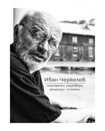 Иван Черкелов: Портрети, разговори, рецензии, спомени - 1