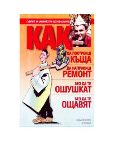 Как да построиш къща, да направиш ремонт - без да те ошушкат, без да те ощавят