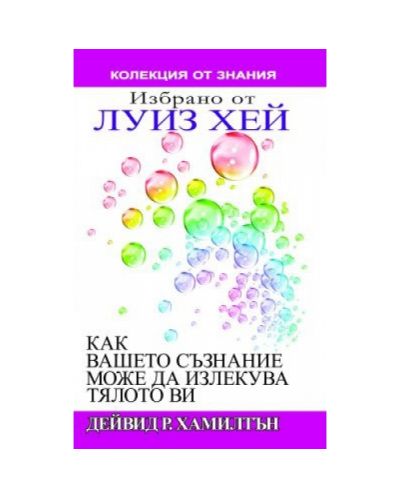 Как вашето съзнание може да излекува тялото ви. Избрано от Луиз Хей (Колекция от знания)