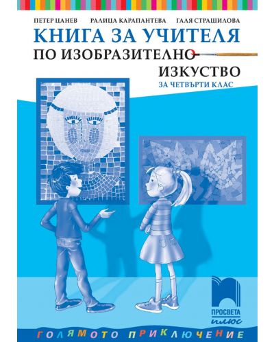 Книга за учителя по изобразително изкуство за 4. клас. Голямото приключение. Учебна програма 2025/2026 - Петер Цанев (Просвета Плюс)