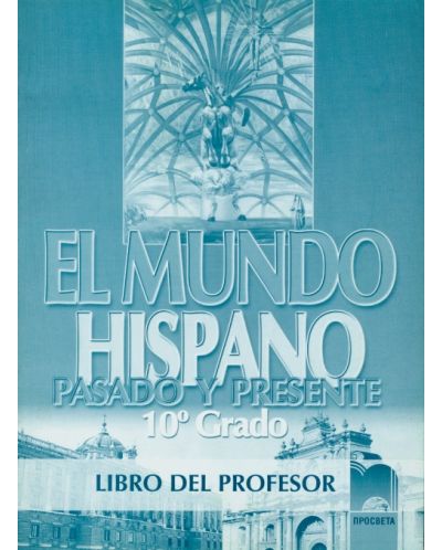 El Mundo Hispano. Pasado Y Presente: Испански език - 10. клас (книга за учителя)