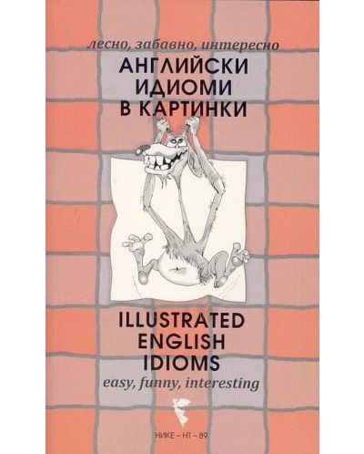 Лесно, забавно, интересно: Английски идиоми в картинки / Easy, Funny, Interesting: Illustrated English Idioms - 1