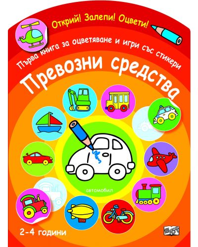 Открий! Залепи! Оцвети! Първа книга за оцветяване и игри със стикери: Превозни средства (2-4 години)