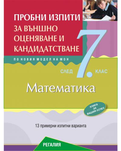 Пробни изпити по математика за външно оценяване и кандидатстване след 7. клас. 13 примерни изпитни варианта по новия модел на МОН. Учебна програма 2025 (Регалия 6)