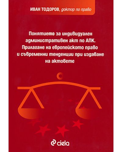 Понятието за индивидуален административен акт по АПК. Прилагане на Европейското право и съвременни тенденции при издаване на актовете
