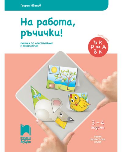 Ръка за ръка: На работа ръчички! Познавателна книжка по конструиране и технологии за 1. възрастова група 3 – 4. Учебна програма 2025/2026 (Просвета АзБуки)
