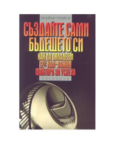 Създайте сами бъдещето си: Как да овладеем 12-те най-важни фактора за успеха