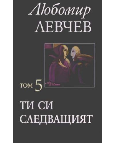 Любомир Левчев. Съчинения в седем тома - том 5: Ти си следващият
