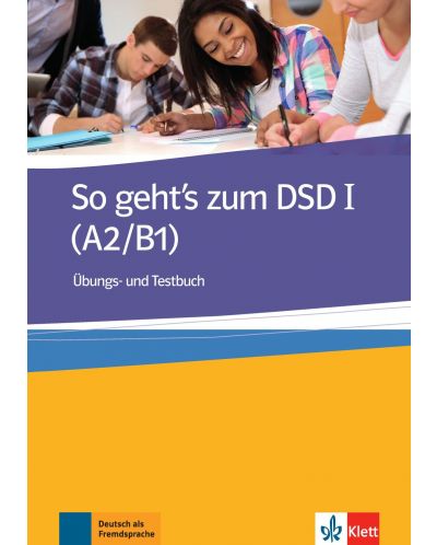 So geht's zum DSD I (A2/B1) Ubungsbuch/Testbuch / Немски език - ниво А2-В1: Тестове и упражнения - 1