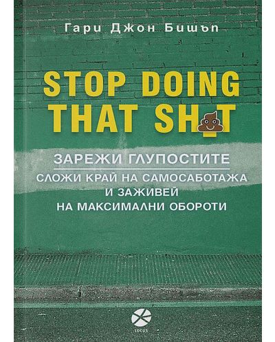 Stop Doing That Sh*t: Зарежи глупостите. Сложи край на самосаботажа и заживей на максимални обороти - 1