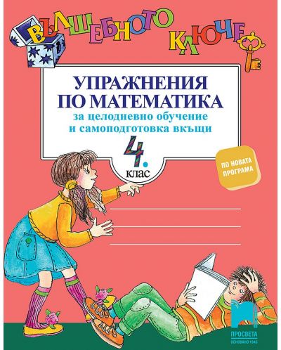 Вълшебното ключе. Упражнения по математика за целодневно обучение и самоподготовка вкъщи за 4. клас. Учебна програма 2025/2026 (Просвета)