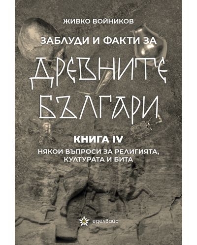 Заблуди и факти за древните българи: Някои въпроси за религията, културата и бита - книга 4 - 1