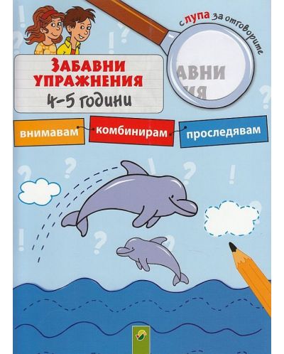 Забавни упражнения 4-5 години: Внимавам, комбинирам, проследявам (с лупа за отговорите)
