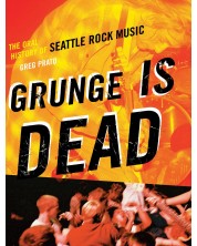 Grunge Is Dead: The Oral History of Seattle Rock Music