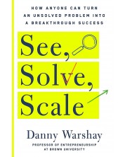 See, Solve, Scale: How Anyone Can Turn an Unsolved Problem Into a Breakthrough Success