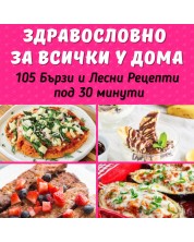 Здравословно за всички у дома: 105 бързи и лесни рецепти под 30 минути