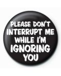 Подарък - значка Please Don't Interrupt Me - 1t