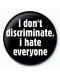 Подарък - значка I Don’t Discriminate, I Hate Everyone - 1t